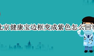 北京健康宝边框变红 北京健康宝边框变成紫色怎么回事
