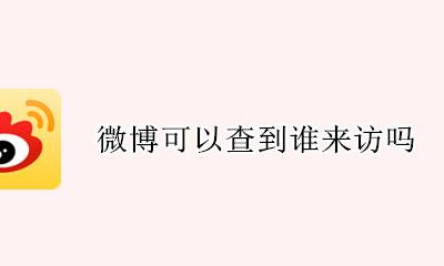 微博可以查到谁来访吗 微博可以看到最近来访嘛