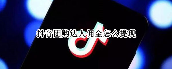 抖音团购达人佣金怎么提现