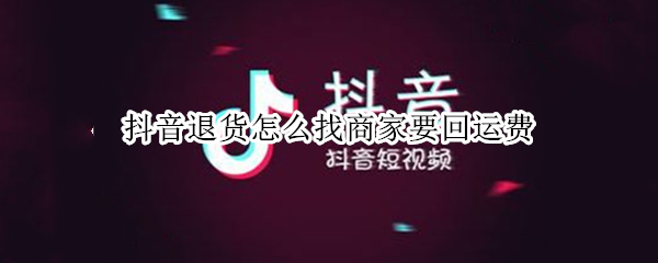 抖音退货怎么找商家要回运费