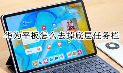 华为平板怎么打开任务窗口 华为平板怎么去掉底层任务栏