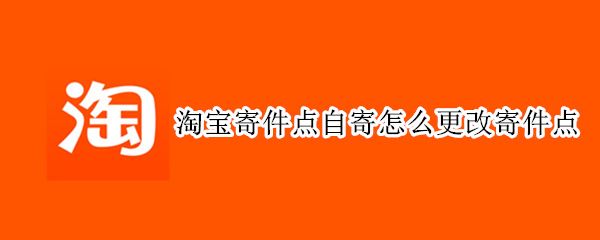 淘宝寄件点自寄怎么更改寄件点
