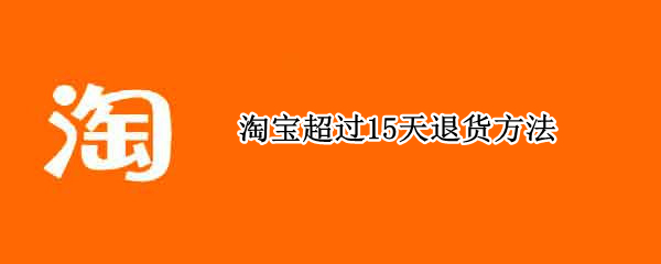 淘宝超过15天退货方法