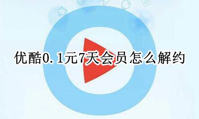 优酷0元0天会员怎么解约 优酷0.1元7天会员怎么解约