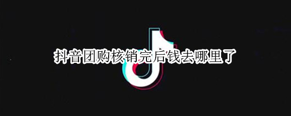 抖音团购核销完后钱去哪里了