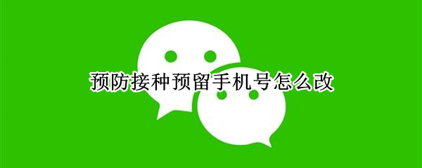 预防接种预留手机号怎么改