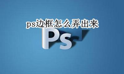ps边框怎么弄出来 ps图层上面的边框怎么弄出来