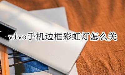 vivo手机边框彩虹灯怎么关 vivo手机七彩灯设置在哪里