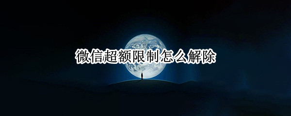 微信超额限制怎么解除