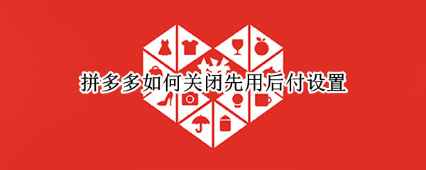 拼多多如何关闭先用后付设置