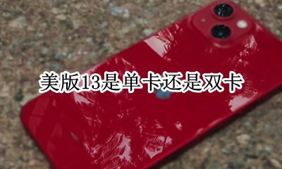 美版的13是不是双卡 美版13是单卡还是双卡
