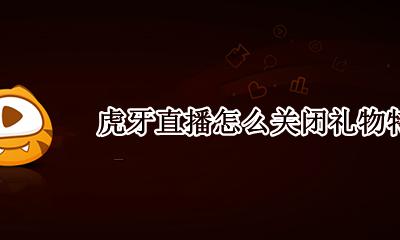 如何关闭虎牙礼物特效 虎牙直播怎么关闭礼物特效