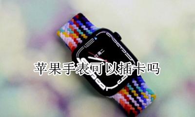 苹果手表可以插卡吗 iphone手表可以插卡吗