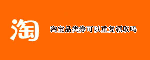 淘宝品类券可以重复领取吗