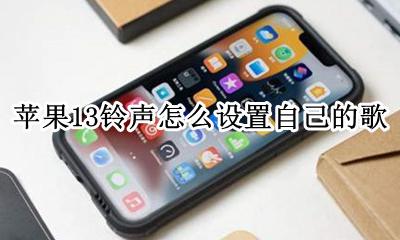 苹果13.13怎么设置铃声 苹果13铃声怎么设置自己的歌