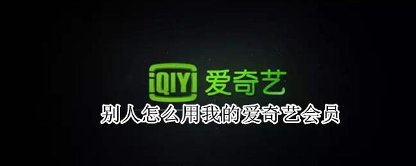 别人怎么用我的爱奇艺会员