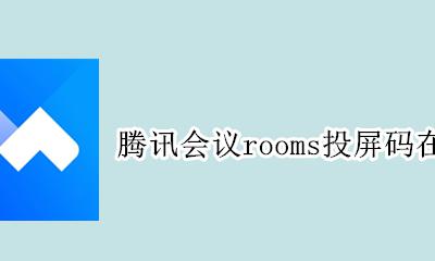 腾讯视频会议投屏 腾讯会议rooms投屏码在哪里