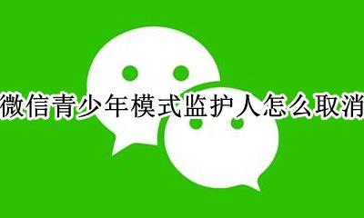 微信如何关闭青少年保护模式 微信青少年模式监护人怎么取消