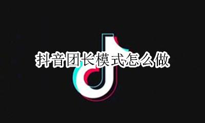 抖音团长模式怎么做 抖音的团队怎么来的