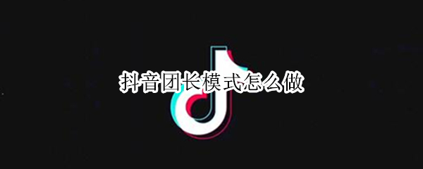 抖音团长模式怎么做