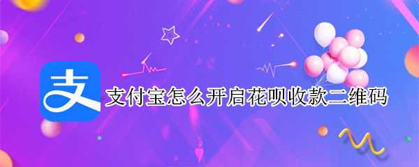 支付宝怎么开启花呗收款二维码