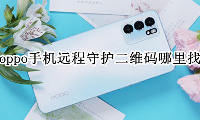 oppo远程守护二维码在哪里 oppo手机远程守护二维码哪里找