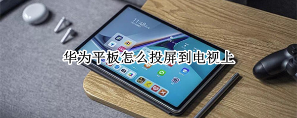 华为平板怎么投屏到电视上