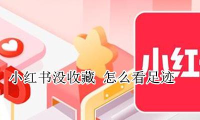 小红书没收藏 怎么看足迹 小红书没收藏怎么看浏览记录