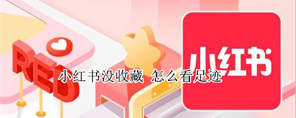 小红书没收藏 怎么看足迹