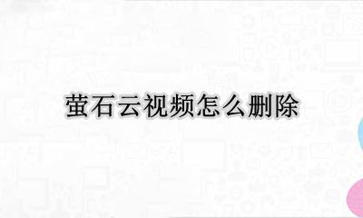 萤石云视频怎么删除 萤石云视频录像怎么删除