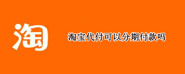 淘宝代付可以分期付款吗