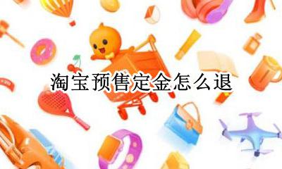 淘宝预售定金怎么退 天猫预售的定金怎么退