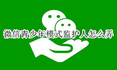 微信监护人设置 微信青少年模式监护人怎么弄