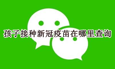 接种了新冠疫苗怎么查询 孩子接种新冠疫苗在哪里查询