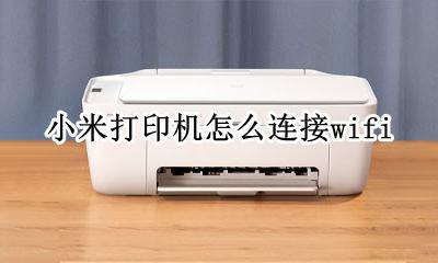 小米打印机怎么连接wifi 小米打印机怎么连接win7电脑打印