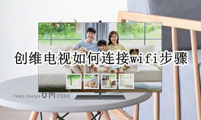 创维电视怎样连接无线网络 创维电视如何连接wifi步骤