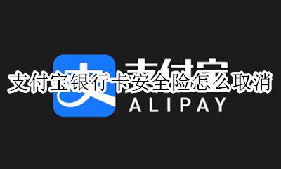 支付宝银行卡安全险怎么取消 如何退订支付宝银行卡安全险