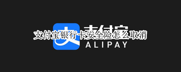 支付宝银行卡安全险怎么取消