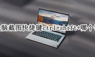 电脑屏幕截图快捷键ctrl加什么 电脑截图快捷键ctrl+shift+哪个键