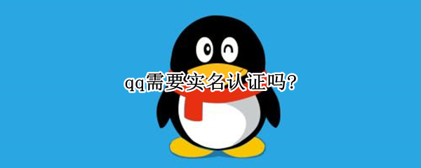 qq需要实名认证吗?