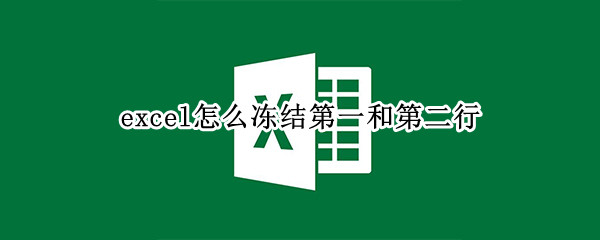 excel怎么冻结第一和第二行