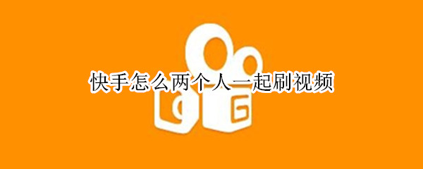 快手怎么两个人一起刷视频