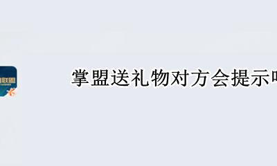掌盟送礼物对方会提示吗 掌盟怎么看别人送的皮肤