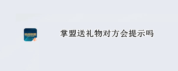 掌盟送礼物对方会提示吗