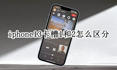 iphone13卡槽1和2怎么区分 iphone 13卡槽哪面是卡一哪一面是卡二