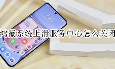 鸿蒙系统上滑服务中心怎么关闭 鸿蒙系统怎么关闭服务中心