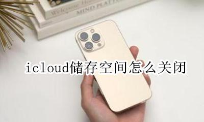 icloud储存空间怎么关闭 如何关闭icloud储存空间