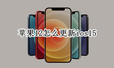 苹果12怎么更新ios15 苹果12怎么更新软件App