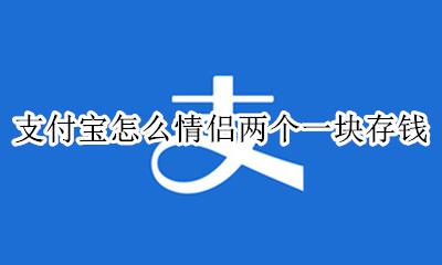 微信怎么情侣两个一块存钱 支付宝怎么情侣两个一块存钱