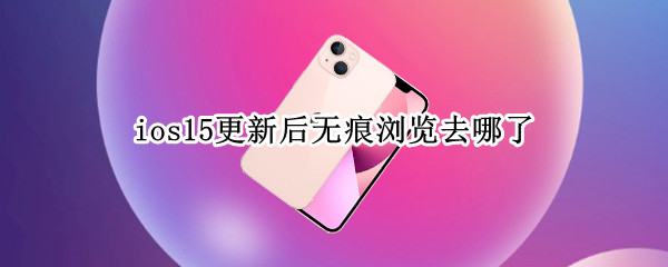 ios15更新后无痕浏览去哪了